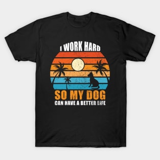 I Work Hard So My Dog Can Have A Better Life T-Shirt